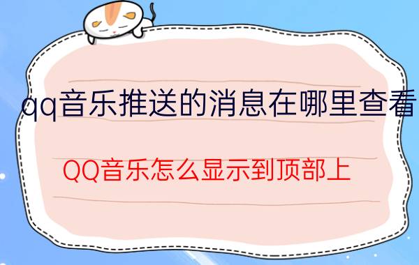 qq音乐推送的消息在哪里查看 QQ音乐怎么显示到顶部上？